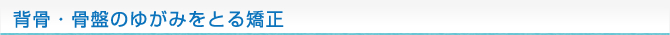 背骨・骨盤のゆがみをとる矯正