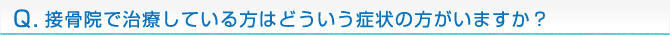接骨院で治療している方はどういう症状の方がいますか？