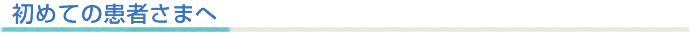 初めての患者さまへ